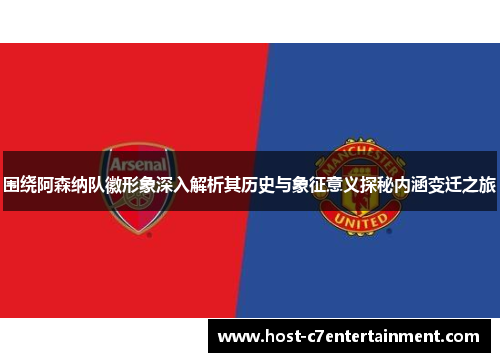 围绕阿森纳队徽形象深入解析其历史与象征意义探秘内涵变迁之旅