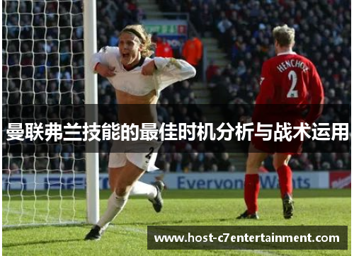 曼联弗兰技能的最佳时机分析与战术运用 曼联弗兰技能的最佳时机分析与战术运用