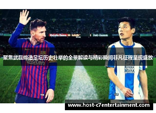 聚焦武磊缔造足坛历史壮举的全景解读与精彩瞬间非凡征程呈现盛放