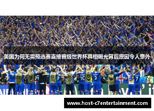 美国为何无需预选赛直接晋级世界杯真相曝光背后原因令人意外