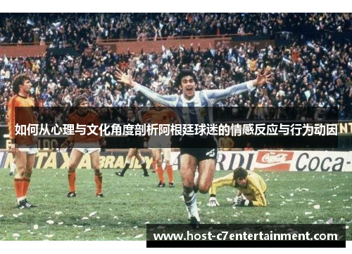 如何从心理与文化角度剖析阿根廷球迷的情感反应与行为动因