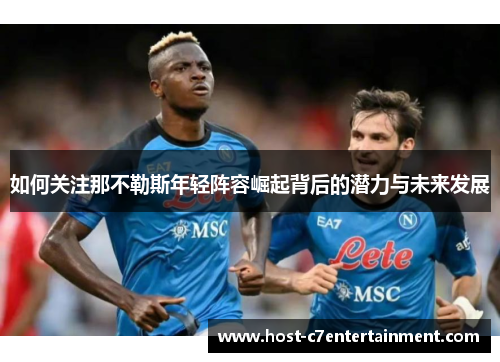 如何关注那不勒斯年轻阵容崛起背后的潜力与未来发展
