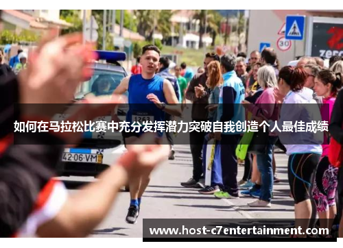 如何在马拉松比赛中充分发挥潜力突破自我创造个人最佳成绩