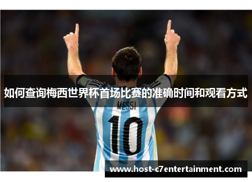 如何查询梅西世界杯首场比赛的准确时间和观看方式