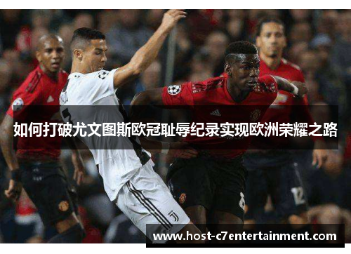 如何打破尤文图斯欧冠耻辱纪录实现欧洲荣耀之路