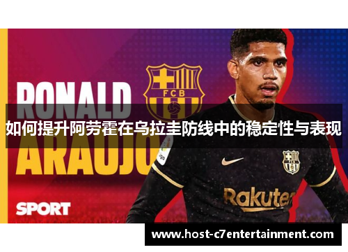 如何提升阿劳霍在乌拉圭防线中的稳定性与表现