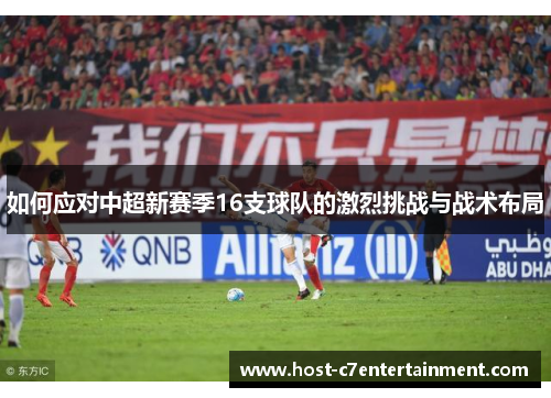 如何应对中超新赛季16支球队的激烈挑战与战术布局