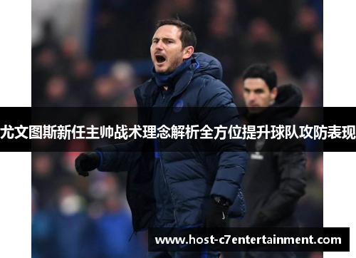 尤文图斯新任主帅战术理念解析全方位提升球队攻防表现