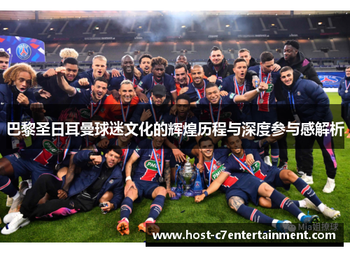 巴黎圣日耳曼球迷文化的辉煌历程与深度参与感解析