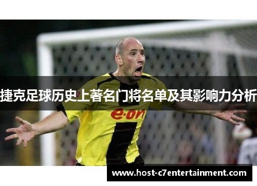 捷克足球历史上著名门将名单及其影响力分析