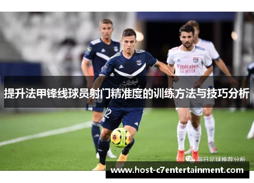 提升法甲锋线球员射门精准度的训练方法与技巧分析 提升法甲锋线球员射门精准度的训练方法与技巧分析