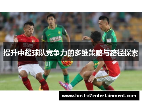 提升中超球队竞争力的多维策略与路径探索 提升中超球队竞争力的多维策略与路径探索