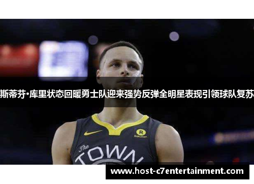 斯蒂芬·库里状态回暖勇士队迎来强势反弹全明星表现引领球队复苏 斯蒂芬·库里状态回暖勇士队迎来强势反弹全明星表现引领球队复苏