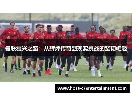 曼联复兴之路:从辉煌传奇到现实挑战的坚韧崛起 曼联复兴之路:从辉煌传奇到现实挑战的坚韧崛起