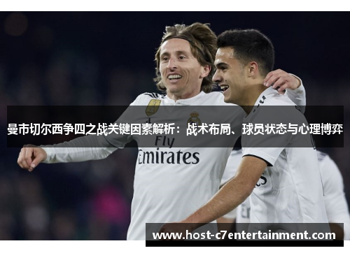 曼市切尔西争四之战关键因素解析:战术布局、球员状态与心理博弈 曼市切尔西争四之战关键因素解析:战术布局、球员状态与心理博弈