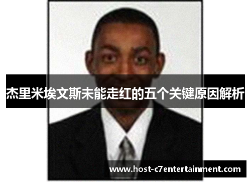 杰里米埃文斯未能走红的五个关键原因解析 杰里米埃文斯未能走红的五个关键原因解析