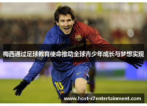 梅西通过足球教育使命推动全球青少年成长与梦想实现