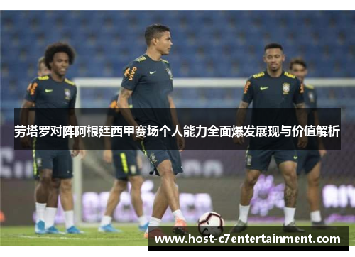劳塔罗对阵阿根廷西甲赛场个人能力全面爆发展现与价值解析