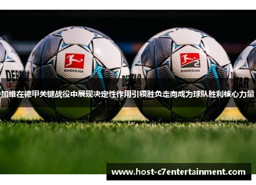 加维在德甲关键战役中展现决定性作用引领胜负走向成为球队胜利核心力量 加维在德甲关键战役中展现决定性作用引领胜负走向成为球队胜利核心力量