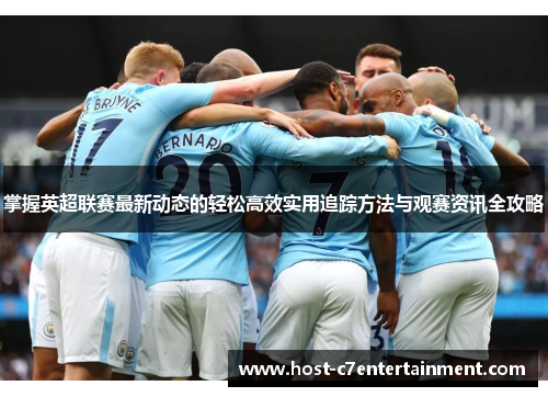 掌握英超联赛最新动态的轻松高效实用追踪方法与观赛资讯全攻略 掌握英超联赛最新动态的轻松高效实用追踪方法与观赛资讯全攻略