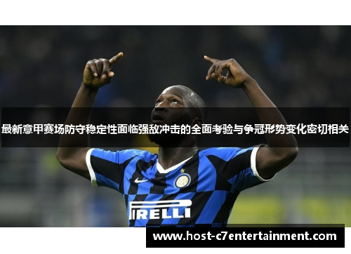 最新意甲赛场防守稳定性面临强敌冲击的全面考验与争冠形势变化密切相关 最新意甲赛场防守稳定性面临强敌冲击的全面考验与争冠形势变化密切相关