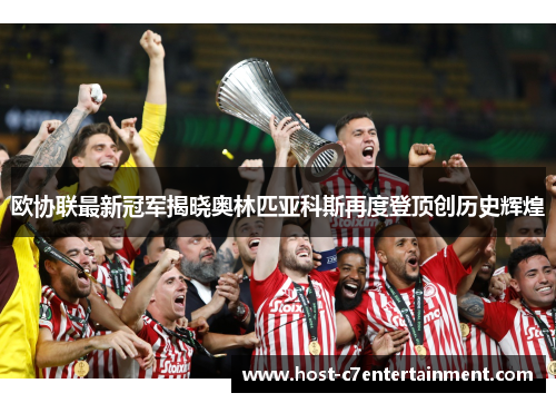 欧协联最新冠军揭晓奥林匹亚科斯再度登顶创历史辉煌 欧协联最新冠军揭晓奥林匹亚科斯再度登顶创历史辉煌