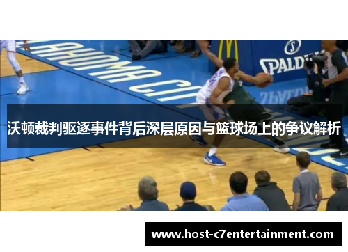 沃顿裁判驱逐事件背后深层原因与篮球场上的争议解析 沃顿裁判驱逐事件背后深层原因与篮球场上的争议解析