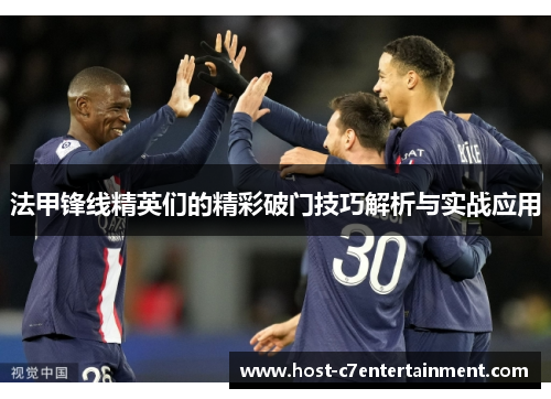 法甲锋线精英们的精彩破门技巧解析与实战应用 法甲锋线精英们的精彩破门技巧解析与实战应用