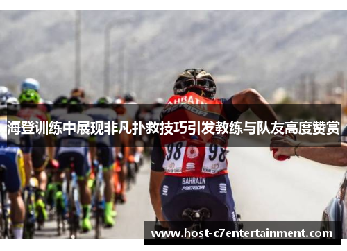 海登训练中展现非凡扑救技巧引发教练与队友高度赞赏 海登训练中展现非凡扑救技巧引发教练与队友高度赞赏