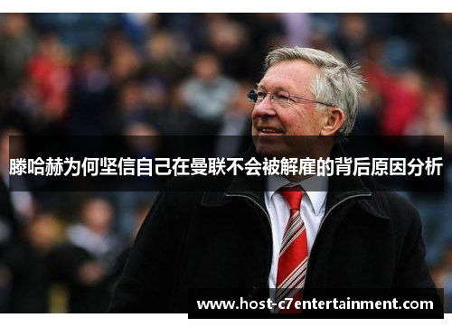 滕哈赫为何坚信自己在曼联不会被解雇的背后原因分析 滕哈赫为何坚信自己在曼联不会被解雇的背后原因分析