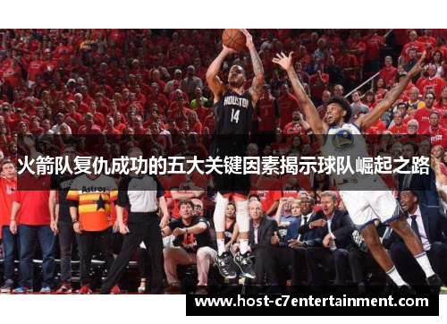 火箭队复仇成功的五大关键因素揭示球队崛起之路 火箭队复仇成功的五大关键因素揭示球队崛起之路