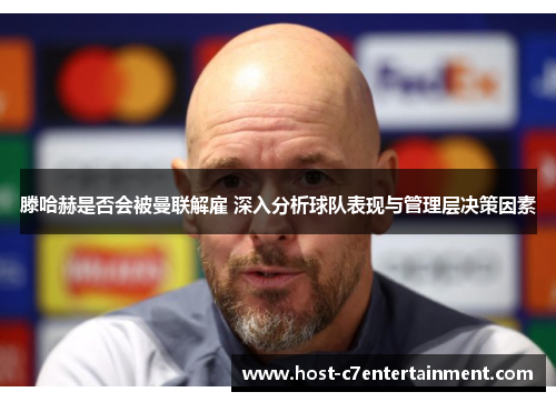 滕哈赫是否会被曼联解雇 深入分析球队表现与管理层决策因素 滕哈赫是否会被曼联解雇 深入分析球队表现与管理层决策因素