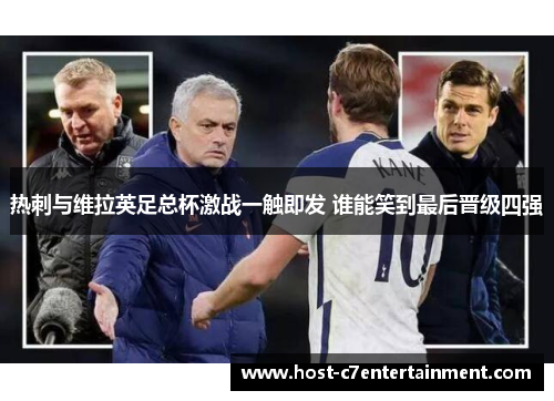 热刺与维拉英足总杯激战一触即发 谁能笑到最后晋级四强 热刺与维拉英足总杯激战一触即发 谁能笑到最后晋级四强