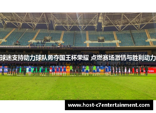 球迷支持助力球队勇夺国王杯荣耀 点燃赛场激情与胜利动力 球迷支持助力球队勇夺国王杯荣耀 点燃赛场激情与胜利动力
