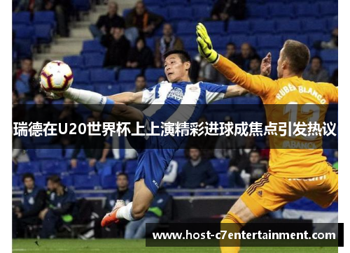 瑞德在U20世界杯上上演精彩进球成焦点引发热议