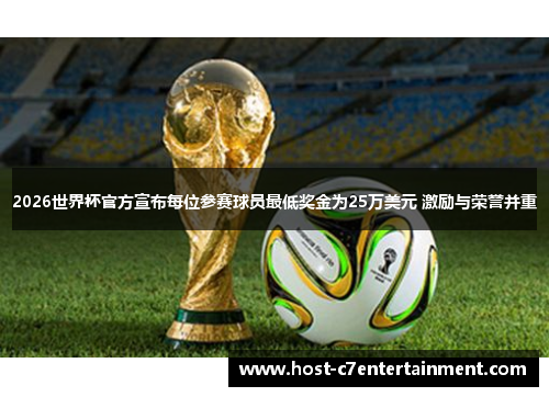 2026世界杯官方宣布每位参赛球员最低奖金为25万美元 激励与荣誉并重 2026世界杯官方宣布每位参赛球员最低奖金为25万美元 激励与荣誉并重