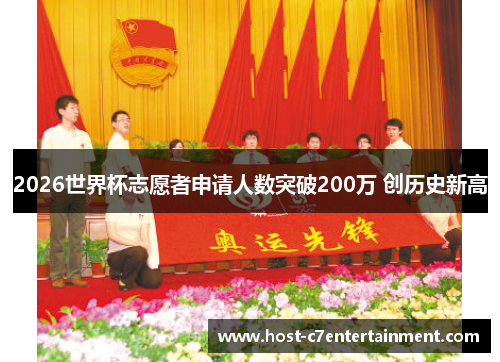 2026世界杯志愿者申请人数突破200万 创历史新高 2026世界杯志愿者申请人数突破200万 创历史新高