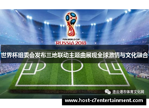 世界杯组委会发布三地联动主题曲展现全球激情与文化融合 世界杯组委会发布三地联动主题曲展现全球激情与文化融合
