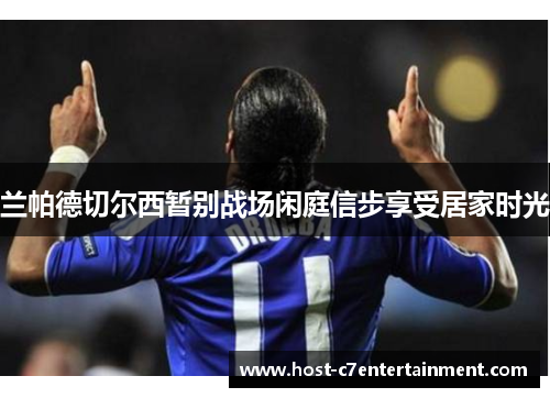 兰帕德切尔西暂别战场闲庭信步享受居家时光