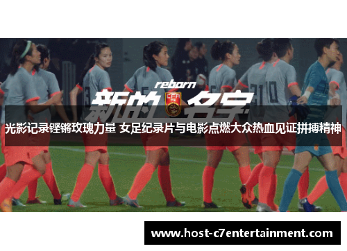 光影记录铿锵玫瑰力量 女足纪录片与电影点燃大众热血见证拼搏精神 光影记录铿锵玫瑰力量 女足纪录片与电影点燃大众热血见证拼搏精神