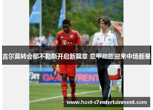 吉尔莫转会那不勒斯开启新篇章 意甲劲旅迎来中场新星 吉尔莫转会那不勒斯开启新篇章 意甲劲旅迎来中场新星