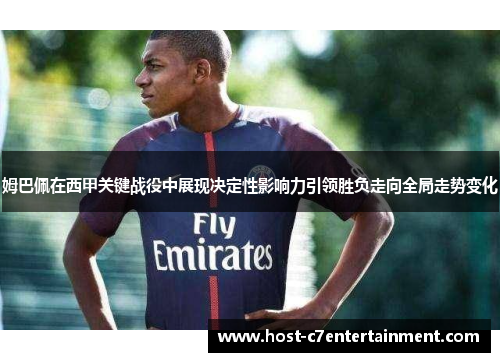 姆巴佩在西甲关键战役中展现决定性影响力引领胜负走向全局走势变化