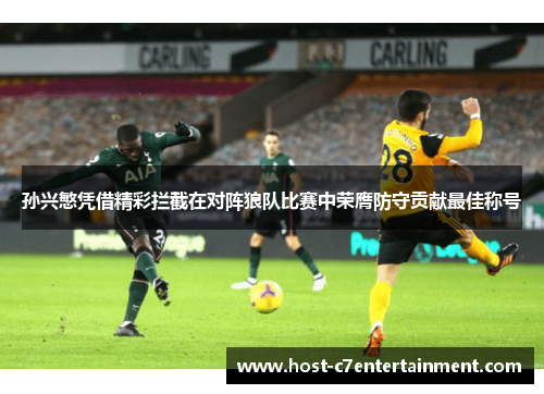 孙兴慜凭借精彩拦截在对阵狼队比赛中荣膺防守贡献最佳称号 孙兴慜凭借精彩拦截在对阵狼队比赛中荣膺防守贡献最佳称号