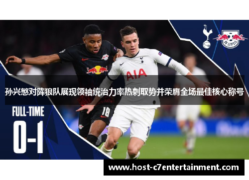 孙兴慜对阵狼队展现领袖统治力率热刺取势并荣膺全场最佳核心称号 孙兴慜对阵狼队展现领袖统治力率热刺取势并荣膺全场最佳核心称号
