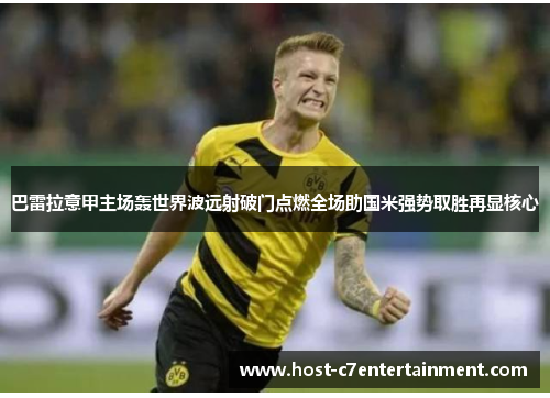 巴雷拉意甲主场轰世界波远射破门点燃全场助国米强势取胜再显核心 巴雷拉意甲主场轰世界波远射破门点燃全场助国米强势取胜再显核心
