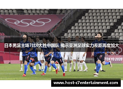 日本男足主场7比0大胜中国队 揭示亚洲足球实力差距再度加大