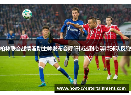 柏林联合战绩波动主帅发布会呼吁球迷耐心等待球队反弹