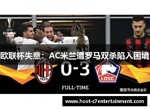 欧联杯失意：AC米兰遭罗马双杀陷入困境