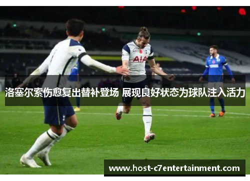 洛塞尔索伤愈复出替补登场 展现良好状态为球队注入活力