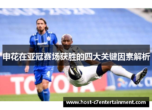 申花在亚冠赛场获胜的四大关键因素解析